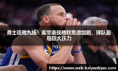 勇士连败九场！库里表现糟糕焦虑加剧，球队面临巨大压力
