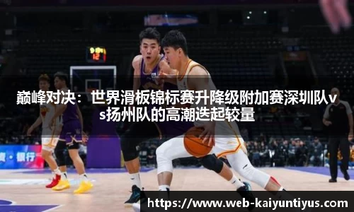 巅峰对决：世界滑板锦标赛升降级附加赛深圳队vs扬州队的高潮迭起较量