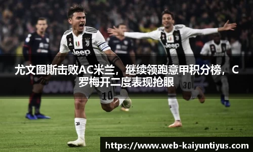 尤文图斯击败AC米兰，继续领跑意甲积分榜，C罗梅开二度表现抢眼