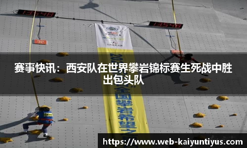 赛事快讯：西安队在世界攀岩锦标赛生死战中胜出包头队